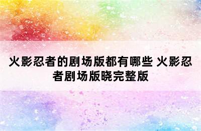 火影忍者的剧场版都有哪些 火影忍者剧场版晓完整版